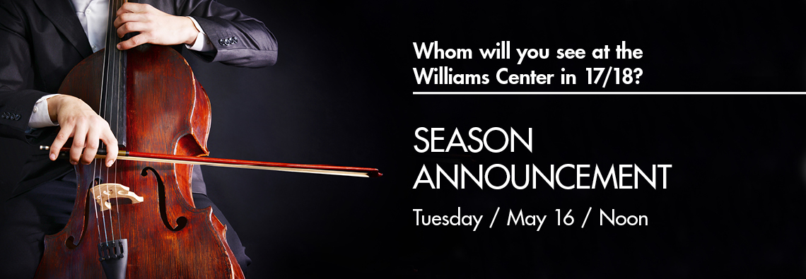 Whome will you see at the Williams Center in 17/18? Join us at our season announcement to find out. May 16 at noon.